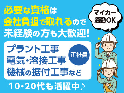 <プラント工事、電気・溶接工事、機械の据付工事 など(正社員)> 必要な資格は会社負担で取れるので未経験の方も大歓迎！10・20代も活躍中♪