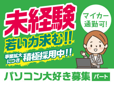 未経験・若い力求む！事業拡大につき積極採用中！！元気があれば大丈夫！先輩スタッフが丁寧にお教えします［パソコン大好き募集(パート)］