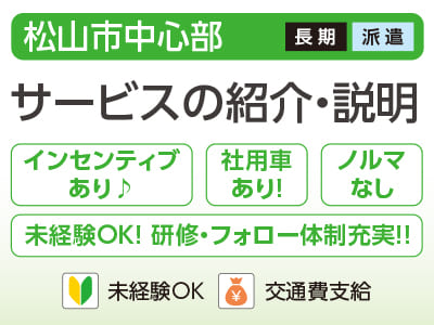 【サービスの紹介・説明(松山市中心部)】未経験の方も大歓迎♪ 研修・フォロー体制充実!! インセンティブあり♪<派遣>
