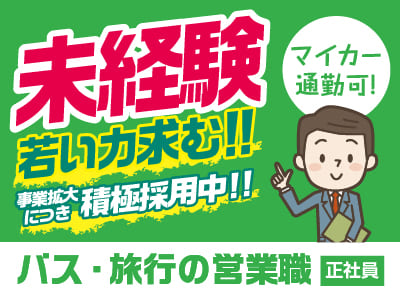 未経験・若い力求む！事業拡大につき積極採用中！！元気があれば大丈夫！先輩スタッフが丁寧にお教えします［バス・旅行の営業職(正社員)］
