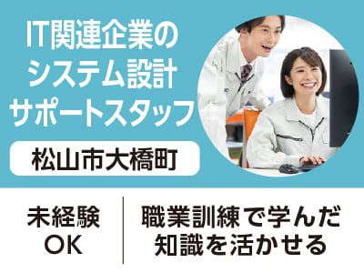 <松山市大橋町>IT関連企業のシステム設計サポートスタッフ(派遣) ◆未経験OK ◆職業訓練で学んだ知識を活かせる［フジグラン重信でのお仕事相談会情報も掲載中］
