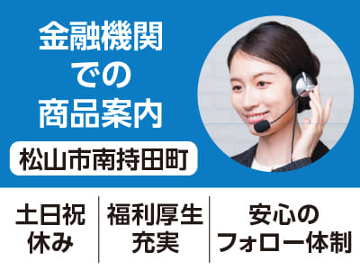 <松山市南持田町>金融機関での商品案内 ◆土日祝休み ◆福利厚生充実 ◆安心のフォロー体制［フジグラン松山でのお仕事相談会情報も掲載中］