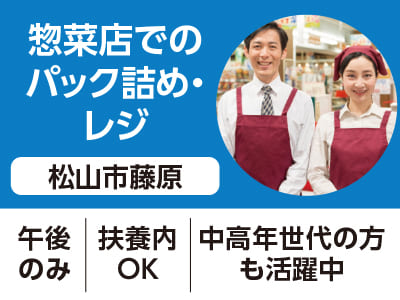 <松山市藤原>惣菜店でのパック詰め・レジ ◆午後のみ ◆扶養内 ◆中高年世代の方も活躍中！［フジグラン松山でのお仕事相談会情報も掲載中］