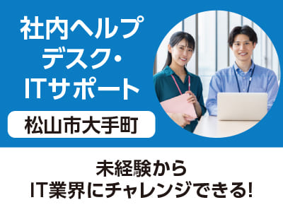 <松山市大手町>社内ヘルプデスク・ITサポート ◆未経験からIT業界にチャレンジできる！［フジグラン松山でのお仕事相談会情報も掲載中］
