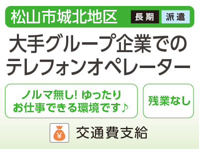 【大手グループ企業でのテレフォンオペレーター(松山市城北地区)】ノルマ無し！ゆったりお仕事できる環境です♪ 残業なし！<派遣>