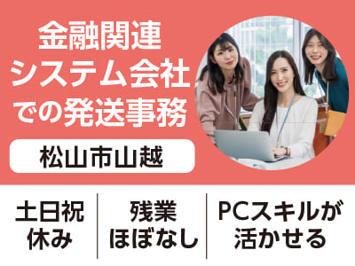 <松山市山越>金融関連システム会社での発送事務 ◆土日祝休み ◆残業ほぼなし ◆PCスキルが活かせる［フジグラン松山でのお仕事相談会情報も掲載中］