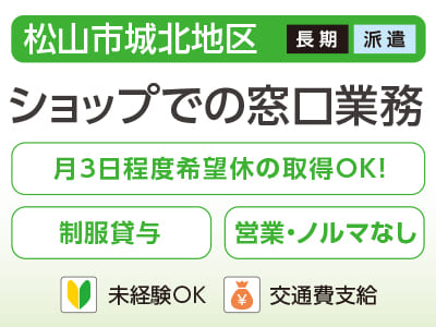 【ショップでの窓口業務(松山市城北地区)】未経験の方も大歓迎♪ 月3日程度希望休の取得OK！ <派遣>