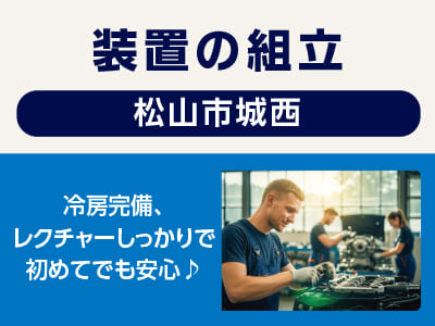 <装置の組立(松山市城西)> 冷房完備、レクチャーしっかりで初めてでも安心♪ ◎制服・安全靴貸与 ◎無料駐車場あり