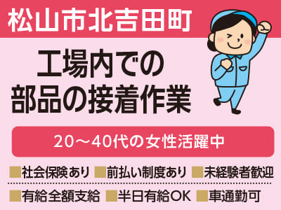 【松山市北吉田町のお仕事】工場内での部品の接着作業 ★20〜40代の女性活躍中 ★万全のサポート体制でお仕事探しから入社後もご安心ください!!【前払い制度あり！未経験者も歓迎！】