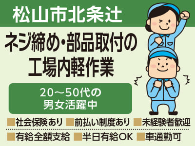【松山市北条辻のお仕事】ネジ締め・部品取付の工場内軽作業 ★20〜50代の男女活躍中 ★万全のサポート体制でお仕事探しから入社後もご安心ください!!【前払い制度あり！未経験者も歓迎！】