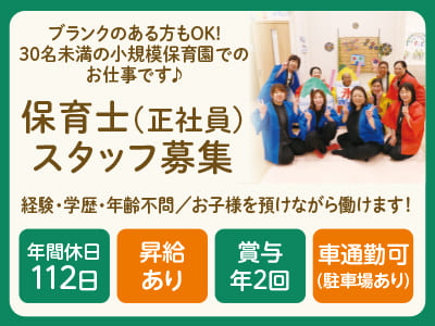 <保育士(正社員)スタッフ募集> ブランクのある方もOK！30名未満の小規模保育園でのお仕事です♪ お子様を預けながら働けます！ ◎昇給あり ◎賞与年2回 ◎車通勤可