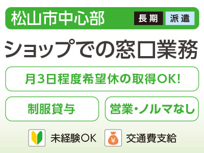 【ショップでの窓口業務(松山市中心部)】未経験の方も大歓迎♪ 月3日程度希望休の取得OK！ <派遣>
