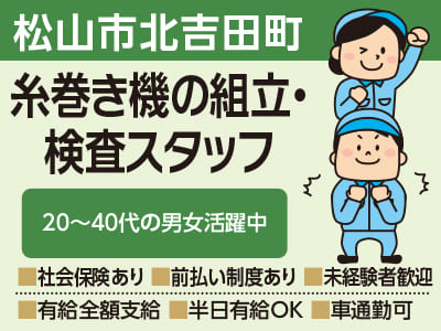 【松山市北吉田町のお仕事】糸巻き機の組立・検査スタッフ ★20〜40代の男女活躍中 ★万全のサポート体制でお仕事探しから入社後もご安心ください!!【前払い制度あり！未経験者も歓迎！】