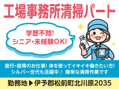 工場事務所清掃パート［伊予郡松前町北川原］シニア・未経験OK！学歴不問！ 直行・直帰のお仕事です♪ 体を使ってイキイキ働きたい方！シルバー世代も活躍中！ 簡単な清掃作業です◎