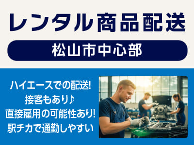<レンタル商品配送(松山市中心部)> ハイエースでの配送！接客もあり♪ 直接雇用の可能性あり！駅チカで通勤しやすい