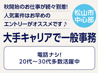 <大手キャリアで一般事務(松山市中心部)> 秋開始のお仕事が続々到着！人気案件はお早めのエントリーがオススメです♪ ◎電話ナシ！20代～30代多数活躍中