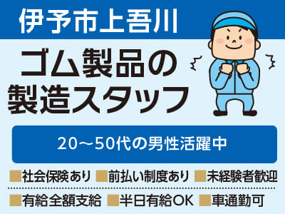 【伊予市上吾川のお仕事】ゴム製品の製造スタッフ ★20〜50代の男性活躍中 ★万全のサポート体制でお仕事探しから入社後もご安心ください!!【前払い制度あり！未経験者も歓迎！】
