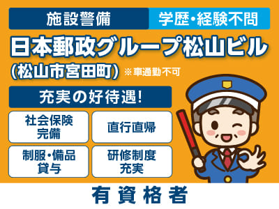 ［日本郵政グループ松山ビルでの施設警備(有資格者)］松山市宮田町でのお仕事！直行直帰OK！学歴・経験不問！ ★中高年活躍中