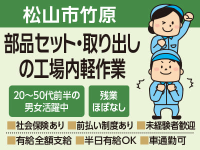 【松山市竹原のお仕事】部品セット・取り出しの工場内軽作業 ★20〜50代前半の男女活躍中 ★万全のサポート体制でお仕事探しから入社後もご安心ください!!【前払い制度あり！未経験者も歓迎！】