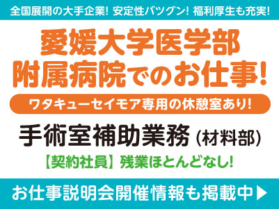 愛媛大学医学部附属病院でのお仕事！［手術室補助業務(契約社員)］全国展開の大手企業だから安定性バツグン！経験・資格不問！ 先輩スタッフが丁寧にお教えしますので未経験でも安心してご応募ください［お仕事説明会開催情報も掲載中！］