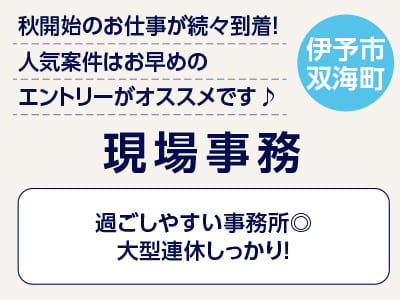 <現場事務(伊予市双海町)> 秋開始のお仕事が続々到着！人気案件はお早めのエントリーがオススメです♪ ◎過ごしやすい事務所 ◎大型連休しっかり！