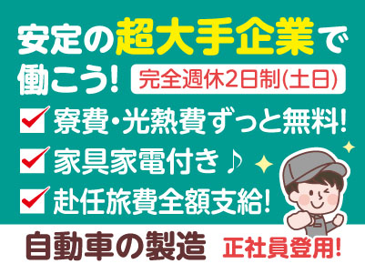 安定の超大手企業で働こう！正社員登用です！【自動車の製造】寮費・光熱費ずっと無料！ 家具家電付き♪ 赴任旅費全額支給！