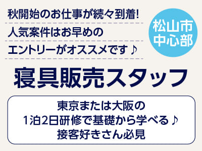 <寝具販売スタッフ(松山市中心部)> 秋開始のお仕事が続々到着！人気案件はお早めのエントリーがオススメです♪ ◎東京または大阪の1泊2日研修で基礎から学べる♪ ◎接客好きさん必見イメージ01