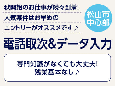 <電話取次＆データ入力(松山市中心部)> 秋開始のお仕事が続々到着！人気案件はお早めのエントリーがオススメです♪ ◎専門知識がなくても大丈夫！残業基本なし♪イメージ01